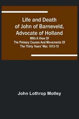 Life and Death of John of Barneveld, Advocate of Holland