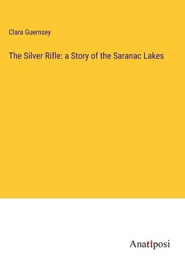 The Silver Rifle: a Story of the Saranac Lakes