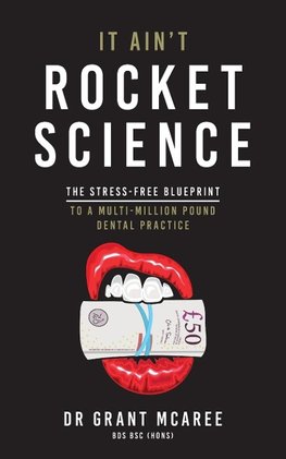 It Ain't Rocket Science - The Stress-free blueprint to a multi-million pound dental practice