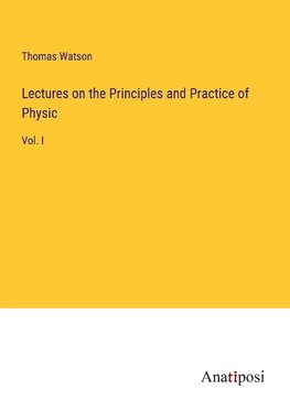 Lectures on the Principles and Practice of Physic