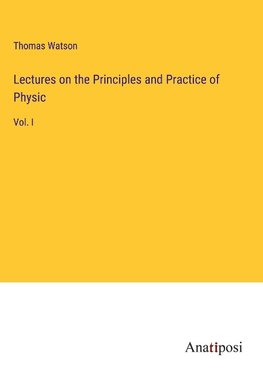 Lectures on the Principles and Practice of Physic