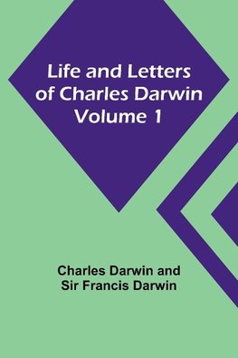 Life and Letters of Charles Darwin - Volume 1