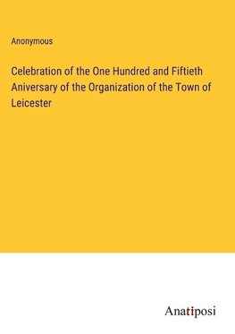 Celebration of the One Hundred and Fiftieth Aniversary of the Organization of the Town of Leicester