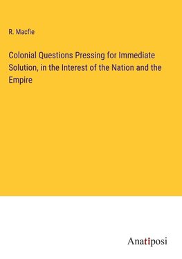 Colonial Questions Pressing for Immediate Solution, in the Interest of the Nation and the Empire