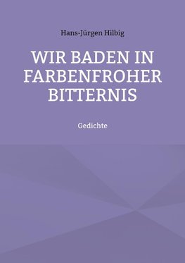 Wir baden in farbenfroher Bitternis