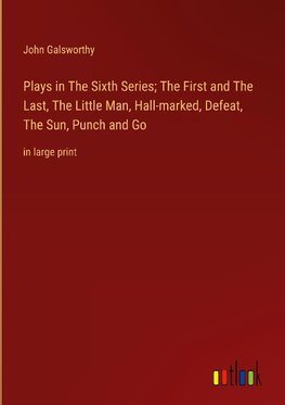 Plays in The Sixth Series; The First and The Last, The Little Man, Hall-marked, Defeat, The Sun, Punch and Go