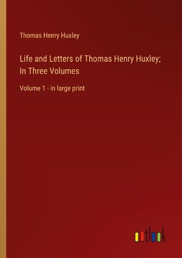 Life and Letters of Thomas Henry Huxley; In Three Volumes