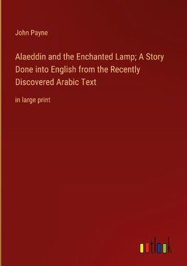 Alaeddin and the Enchanted Lamp; A Story Done into English from the Recently Discovered Arabic Text