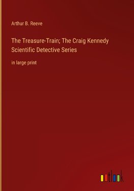 The Treasure-Train; The Craig Kennedy Scientific Detective Series