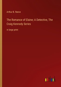 The Romance of Elaine; A Detective, The Craig Kennedy Series