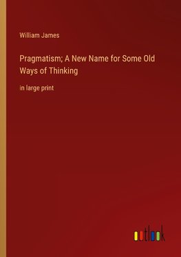 Pragmatism; A New Name for Some Old Ways of Thinking