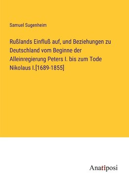 Rußlands Einfluß auf, und Beziehungen zu Deutschland vom Beginne der Alleinregierung Peters I. bis zum Tode Nikolaus I.[1689-1855]