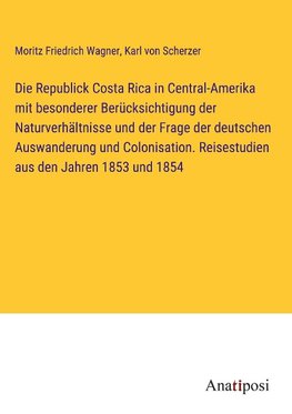 Die Republick Costa Rica in Central-Amerika mit besonderer Berücksichtigung der Naturverhältnisse und der Frage der deutschen Auswanderung und Colonisation. Reisestudien aus den Jahren 1853 und 1854