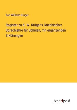 Register zu K. W. Kru¿ger's Griechischer Sprachlehre fu¿r Schulen, mit erga¿nzenden Erkla¿rungen