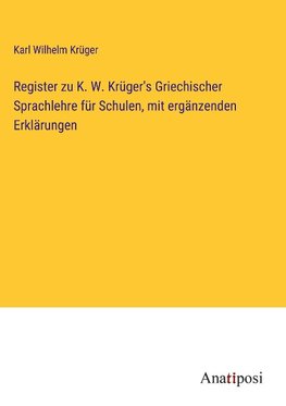 Register zu K. W. Kru¿ger's Griechischer Sprachlehre fu¿r Schulen, mit erga¿nzenden Erkla¿rungen