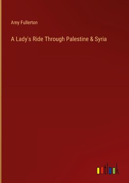 A Lady's Ride Through Palestine & Syria