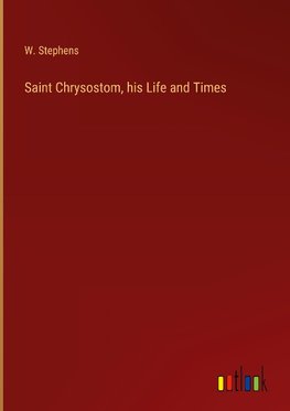 Saint Chrysostom, his Life and Times