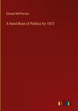 A Hand-Book of Politics for 1872