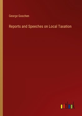 Reports and Speeches on Local Taxation