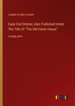 Cape Cod Stories; Also Published Under The Title Of ¿The Old Home House¿