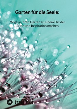 Garten für die Seele: Wie Sie Ihren Garten zu einem Ort der Ruhe und Inspiration machen