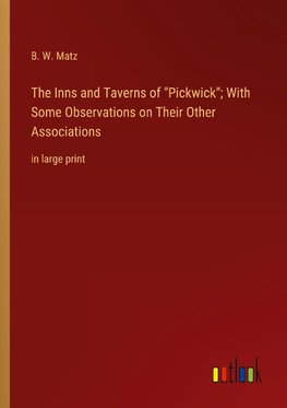 The Inns and Taverns of "Pickwick"; With Some Observations on Their Other Associations