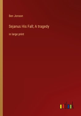 Sejanus His Fall; A tragedy