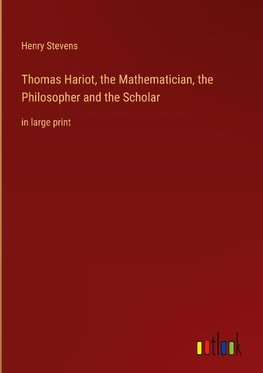 Thomas Hariot, the Mathematician, the Philosopher and the Scholar