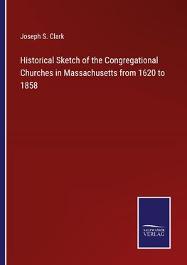 Historical Sketch of the Congregational Churches in Massachusetts from 1620 to 1858