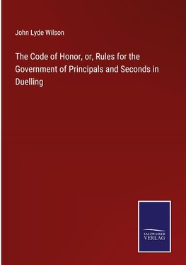 The Code of Honor, or, Rules for the Government of Principals and Seconds in Duelling