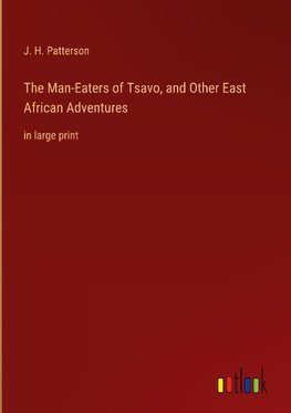 The Man-Eaters of Tsavo, and Other East African Adventures