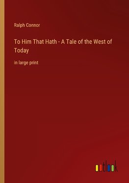 To Him That Hath - A Tale of the West of Today