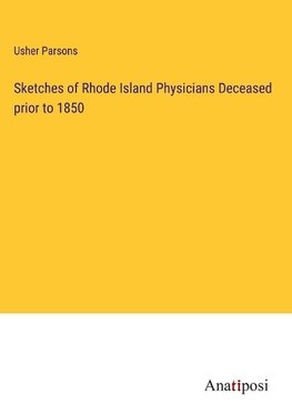 Sketches of Rhode Island Physicians Deceased prior to 1850