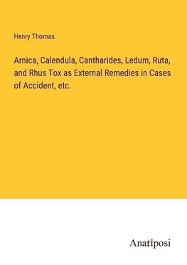 Arnica, Calendula, Cantharides, Ledum, Ruta, and Rhus Tox as External Remedies in Cases of Accident, etc.