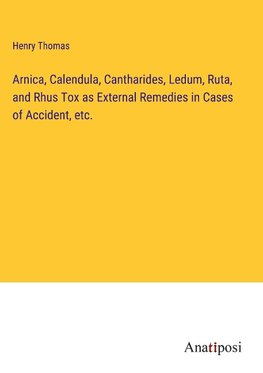 Arnica, Calendula, Cantharides, Ledum, Ruta, and Rhus Tox as External Remedies in Cases of Accident, etc.