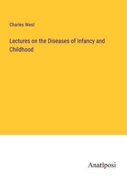 Lectures on the Diseases of Infancy and Childhood