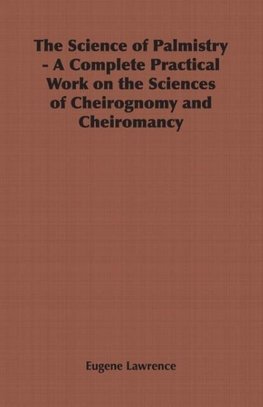 The Science of Palmistry - A Complete Practical Work on the Sciences of Cheirognomy and Cheiromancy