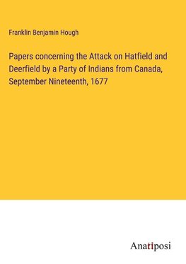 Papers concerning the Attack on Hatfield and Deerfield by a Party of Indians from Canada, September Nineteenth, 1677