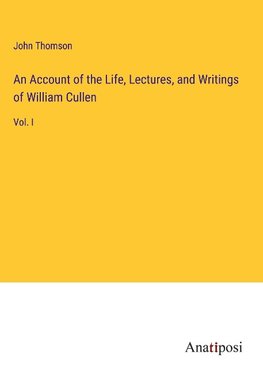 An Account of the Life, Lectures, and Writings of William Cullen