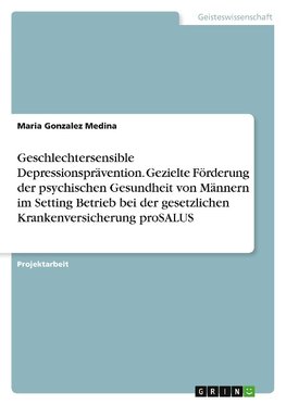 Geschlechtersensible Depressionsprävention. Gezielte Förderung der psychischen Gesundheit von Männern im Setting Betrieb bei der gesetzlichen Krankenversicherung proSALUS