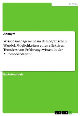 Wissensmanagement im demografischen Wandel. Möglichkeiten eines effektiven Transfers von Erfahrungswissen in der Automobilbranche