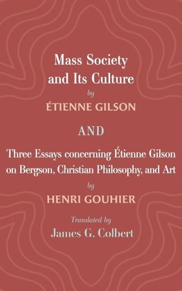 Mass Society and Its Culture, and Three Essays concerning Etienne Gilson on Bergson, Christian Philosophy, and Art