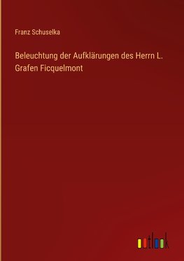 Beleuchtung der Aufklärungen des Herrn L. Grafen Ficquelmont