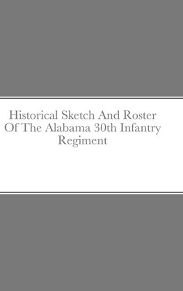 Historical Sketch And Roster Of The Alabama 30th Infantry Regiment