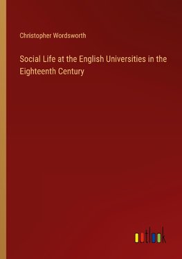 Social Life at the English Universities in the Eighteenth Century