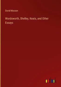 Wordsworth, Shelley, Keats, and Other Essays