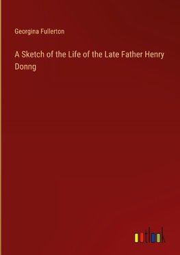 A Sketch of the Life of the Late Father Henry Donng