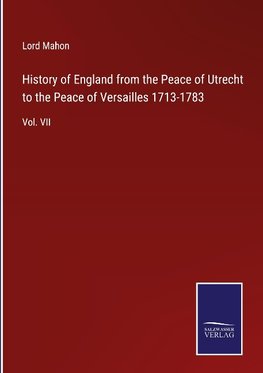 History of England from the Peace of Utrecht to the Peace of Versailles 1713-1783