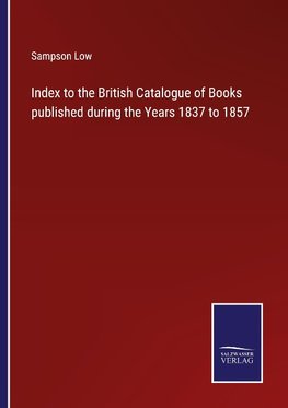 Index to the British Catalogue of Books published during the Years 1837 to 1857