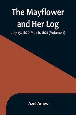 The Mayflower and Her Log; July 15, 1620-May 6, 1621 (Volume 1)